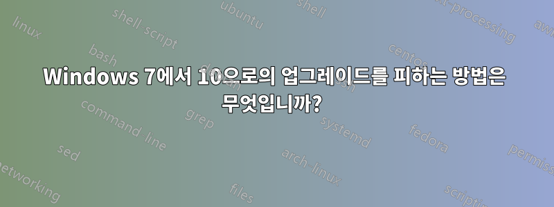 Windows 7에서 10으로의 업그레이드를 피하는 방법은 무엇입니까? 