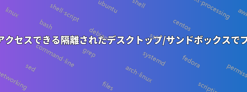 元のハードウェアにアクセスできる隔離されたデスクトップ/サンドボックスでプログラムを実行する