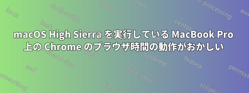 macOS High Sierra を実行している MacBook Pro 上の Chrome のブラウザ時間の動作がおかしい