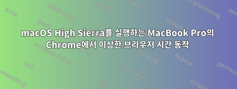 macOS High Sierra를 실행하는 MacBook Pro의 Chrome에서 이상한 브라우저 시간 동작