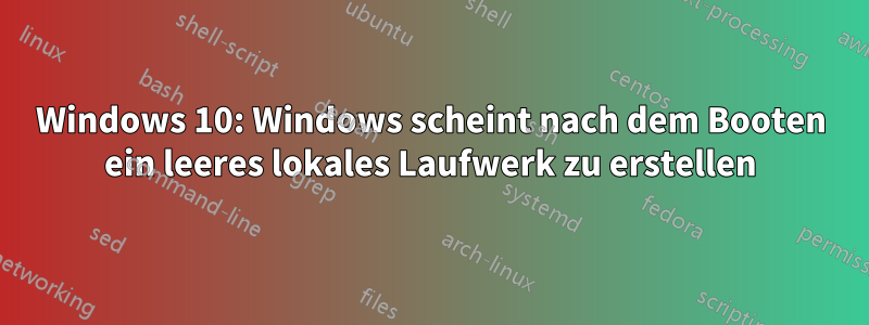 Windows 10: Windows scheint nach dem Booten ein leeres lokales Laufwerk zu erstellen
