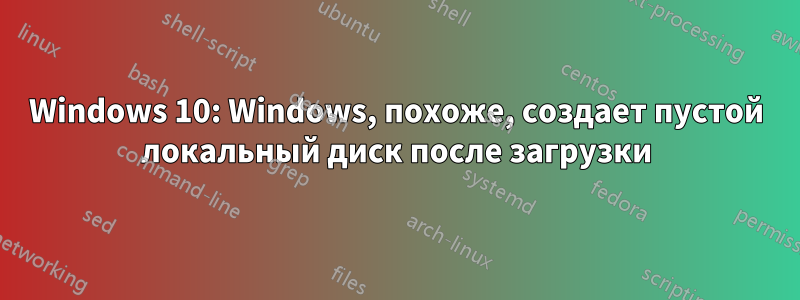 Windows 10: Windows, похоже, создает пустой локальный диск после загрузки
