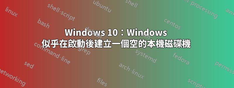 Windows 10：Windows 似乎在啟動後建立一個空的本機磁碟機