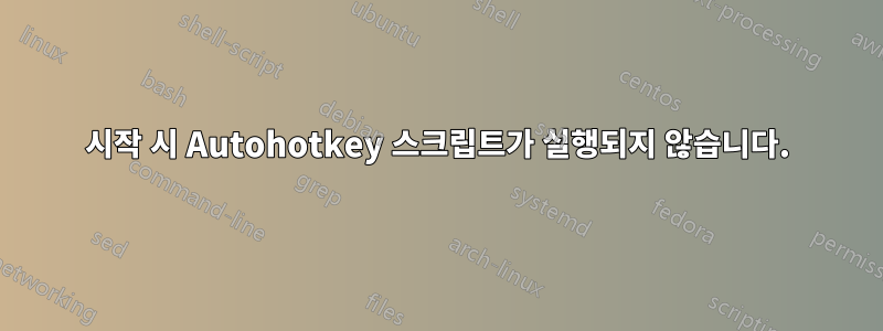 시작 시 Autohotkey 스크립트가 실행되지 않습니다.