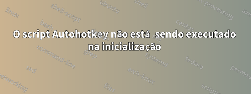 O script Autohotkey não está sendo executado na inicialização