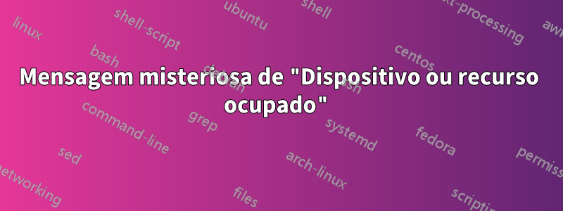 Mensagem misteriosa de "Dispositivo ou recurso ocupado"