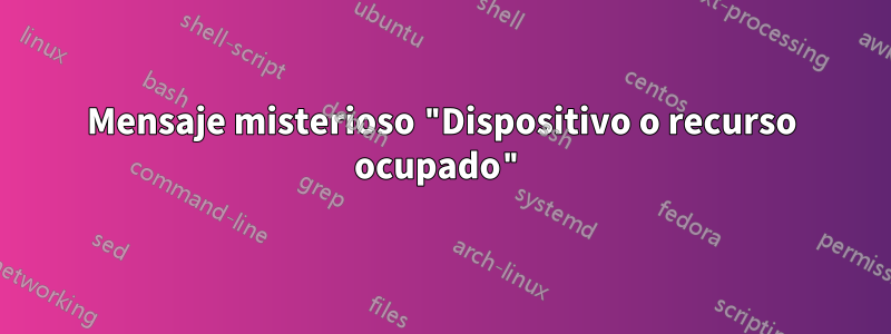 Mensaje misterioso "Dispositivo o recurso ocupado"