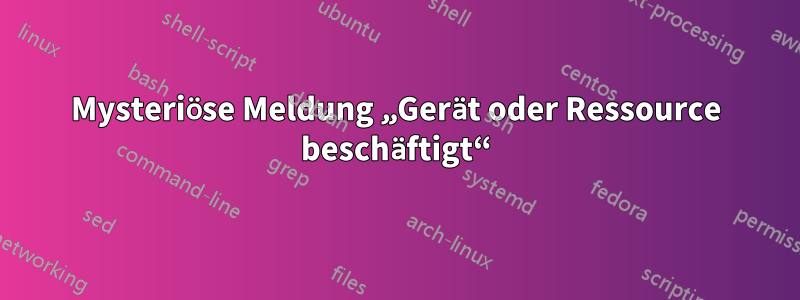 Mysteriöse Meldung „Gerät oder Ressource beschäftigt“