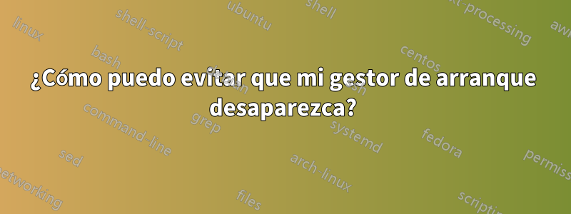 ¿Cómo puedo evitar que mi gestor de arranque desaparezca?