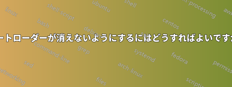 ブートローダーが消えないようにするにはどうすればよいですか?