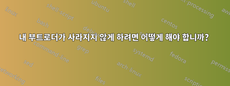 내 부트로더가 사라지지 않게 하려면 어떻게 해야 합니까?