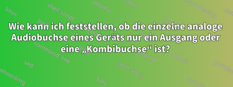 Wie kann ich feststellen, ob die einzelne analoge Audiobuchse eines Geräts nur ein Ausgang oder eine „Kombibuchse“ ist?