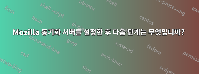Mozilla 동기화 서버를 설정한 후 다음 단계는 무엇입니까?