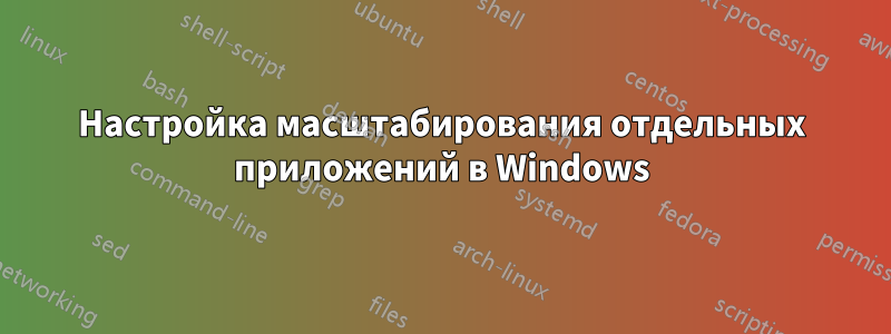 Настройка масштабирования отдельных приложений в Windows