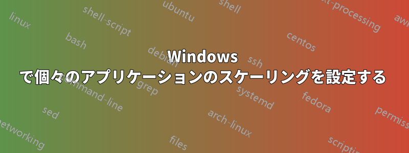 Windows で個々のアプリケーションのスケーリングを設定する