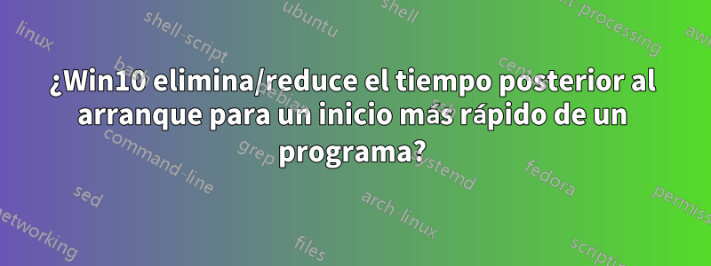 ¿Win10 elimina/reduce el tiempo posterior al arranque para un inicio más rápido de un programa?