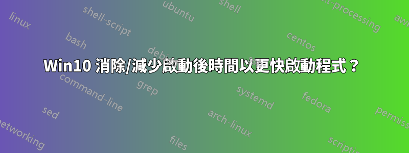 Win10 消除/減少啟動後時間以更快啟動程式？