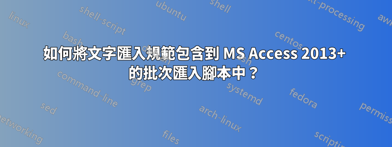 如何將文字匯入規範包含到 MS Access 2013+ 的批次匯入腳本中?