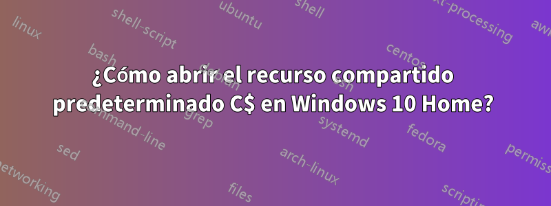 ¿Cómo abrir el recurso compartido predeterminado C$ en Windows 10 Home?