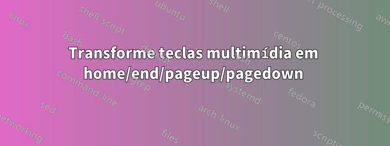 Transforme teclas multimídia em home/end/pageup/pagedown