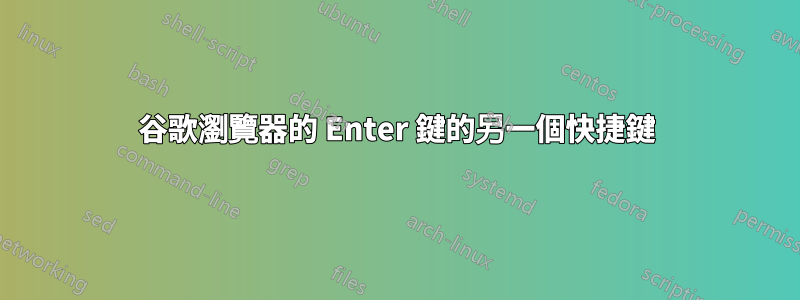 谷歌瀏覽器的 Enter 鍵的另一個快捷鍵