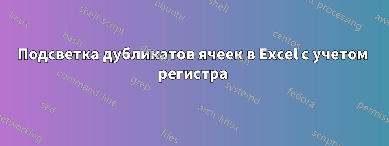 Подсветка дубликатов ячеек в Excel с учетом регистра