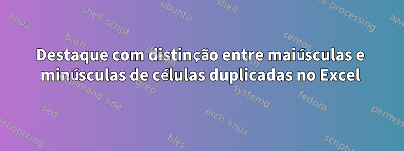 Destaque com distinção entre maiúsculas e minúsculas de células duplicadas no Excel