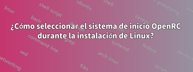 ¿Cómo seleccionar el sistema de inicio OpenRC durante la instalación de Linux?