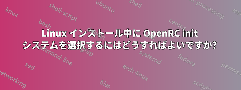 Linux インストール中に OpenRC init システムを選択するにはどうすればよいですか?