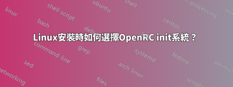 Linux安裝時如何選擇OpenRC init系統？