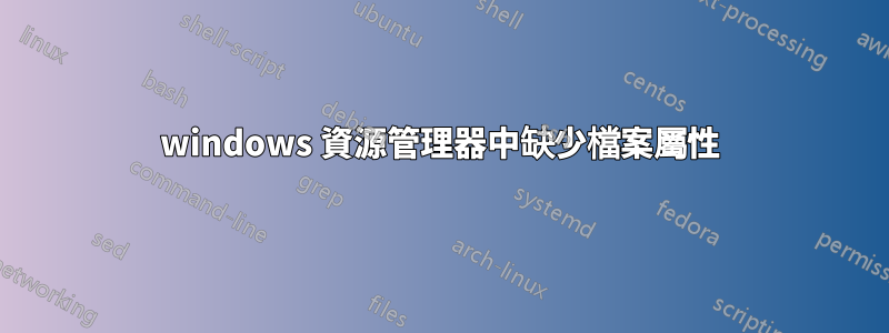 windows 資源管理器中缺少檔案屬性