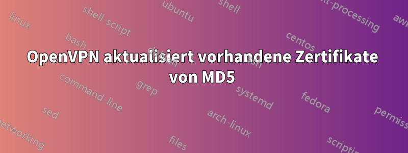 OpenVPN aktualisiert vorhandene Zertifikate von MD5