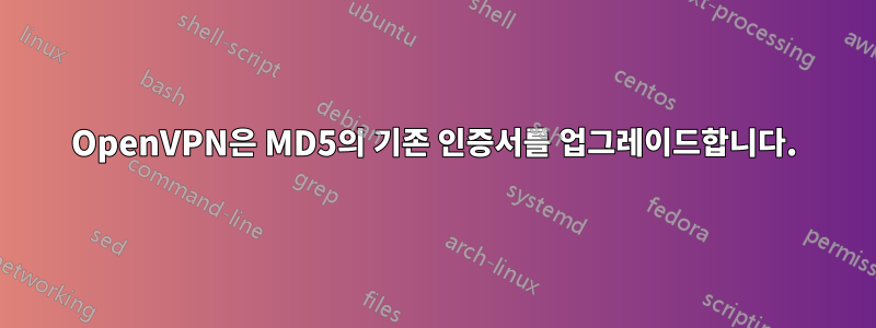 OpenVPN은 MD5의 기존 인증서를 업그레이드합니다.