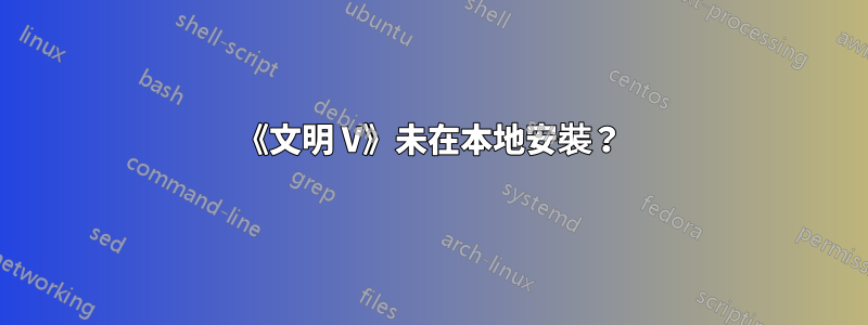 《文明 V》未在本地安裝？