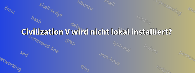 Civilization V wird nicht lokal installiert?