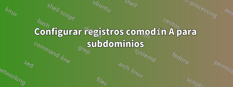Configurar registros comodín A para subdominios