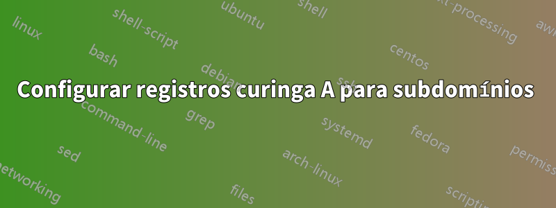 Configurar registros curinga A para subdomínios