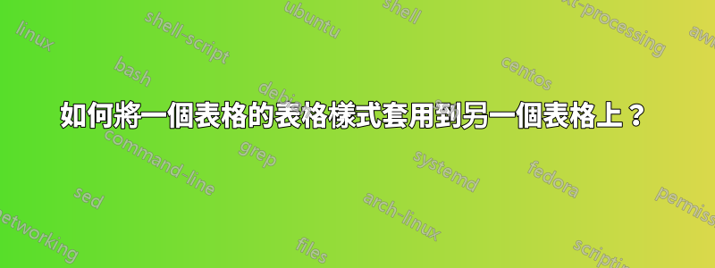 如何將一個表格的表格樣式套用到另一個表格上？