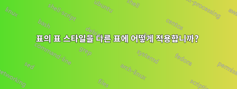 표의 표 스타일을 다른 표에 어떻게 적용합니까?
