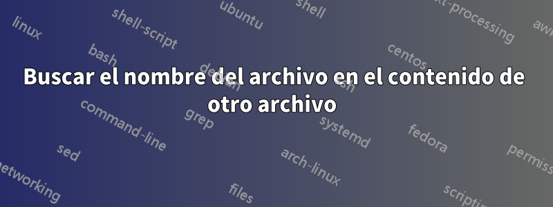 Buscar el nombre del archivo en el contenido de otro archivo 