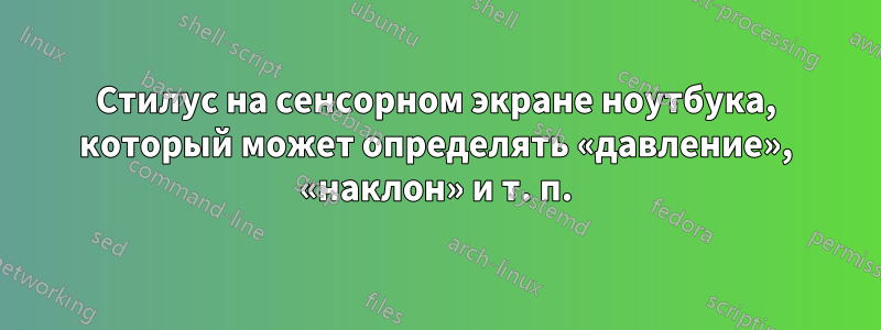 Стилус на сенсорном экране ноутбука, который может определять «давление», «наклон» и т. п.