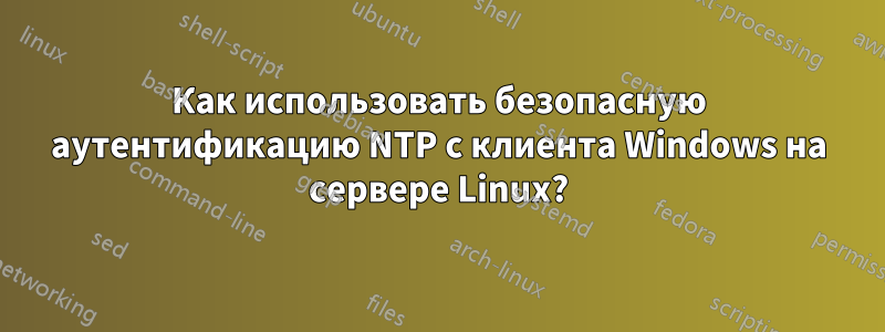 Как использовать безопасную аутентификацию NTP с клиента Windows на сервере Linux?