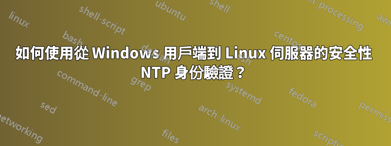 如何使用從 Windows 用戶端到 Linux 伺服器的安全性 NTP 身份驗證？