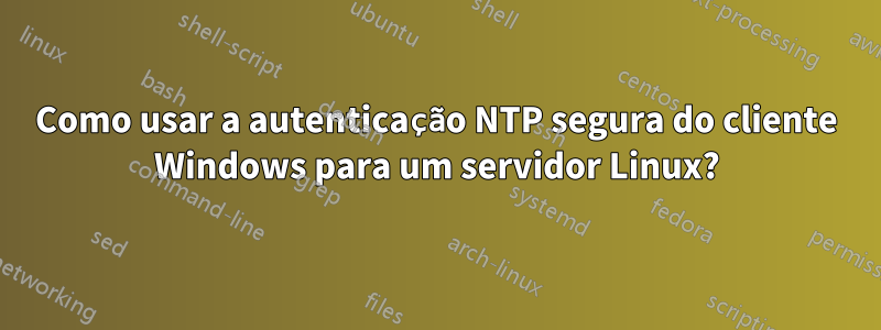 Como usar a autenticação NTP segura do cliente Windows para um servidor Linux?