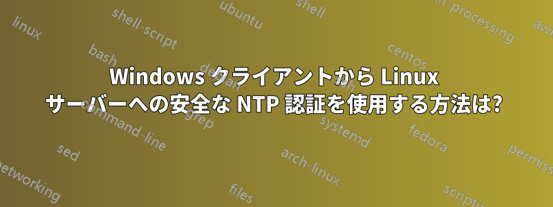 Windows クライアントから Linux サーバーへの安全な NTP 認証を使用する方法は?