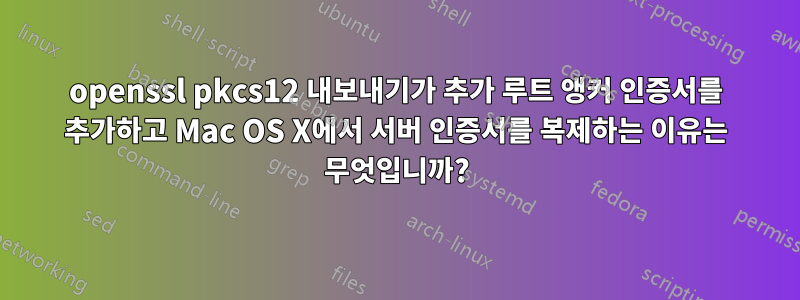 openssl pkcs12 내보내기가 추가 루트 앵커 인증서를 추가하고 Mac OS X에서 서버 인증서를 복제하는 이유는 무엇입니까?
