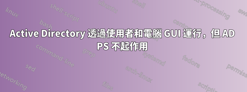 Active Directory 透過使用者和電腦 GUI 運行，但 AD PS 不起作用