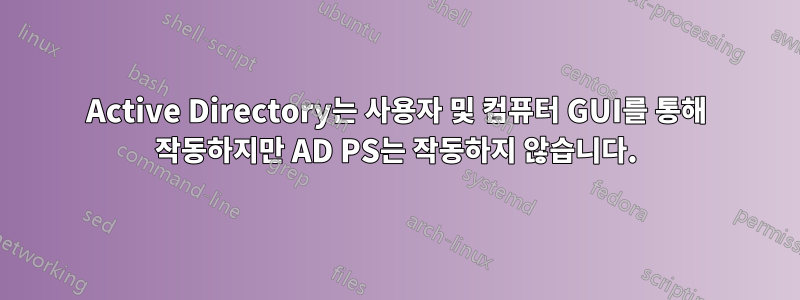 Active Directory는 사용자 및 컴퓨터 GUI를 통해 작동하지만 AD PS는 작동하지 않습니다.