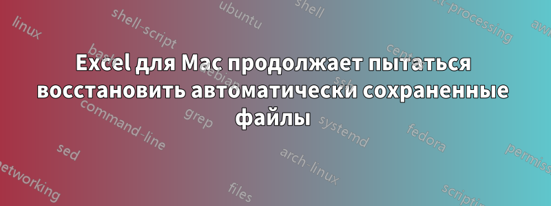 Excel для Mac продолжает пытаться восстановить автоматически сохраненные файлы