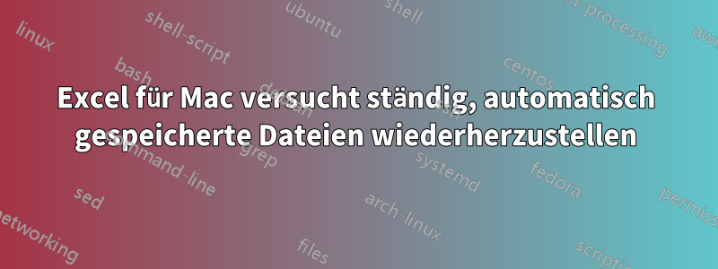 Excel für Mac versucht ständig, automatisch gespeicherte Dateien wiederherzustellen